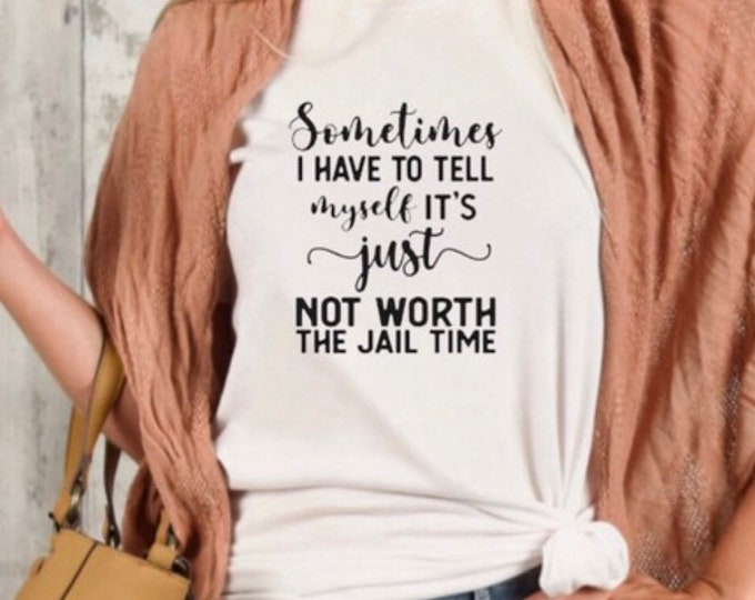 Funny Unisex T-shirt, Not Worth the Jail Time, Funny Saying T-shirt