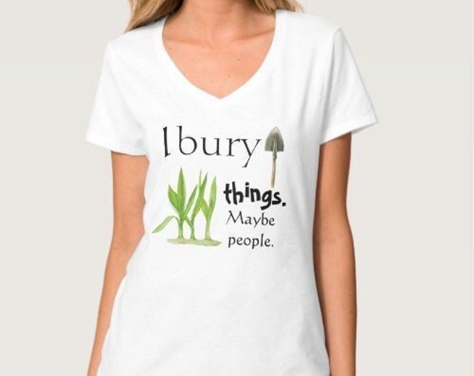 Funny Garden Shirt, I Bury Things Maybe People, V-Neck Garden T-Shirt, Gift for Her, Gift for Gardener, Gardening Shirt, Mother’s Day Gift