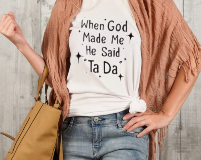 Funny Women T-shirt, "When God Made Me He Said Ta Da" Faith T-shirt, T-shirt Gift for Her