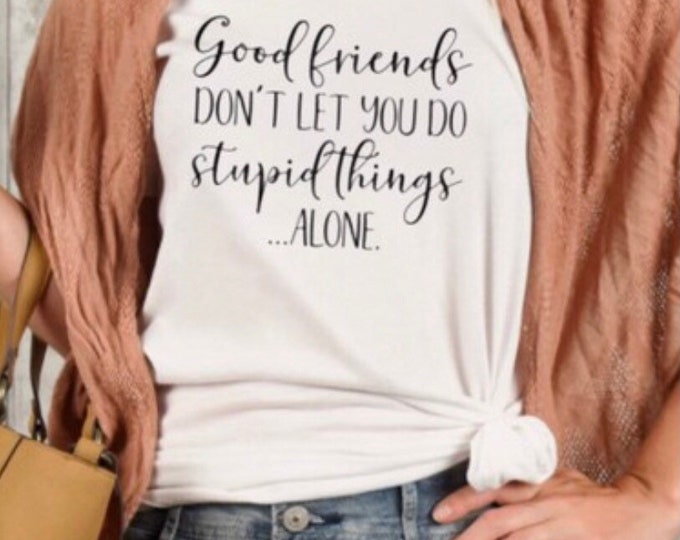 Unisex T-Shirt, Good Friends Don't Let You Do Stupid Alone, Funny Friends T-shirt