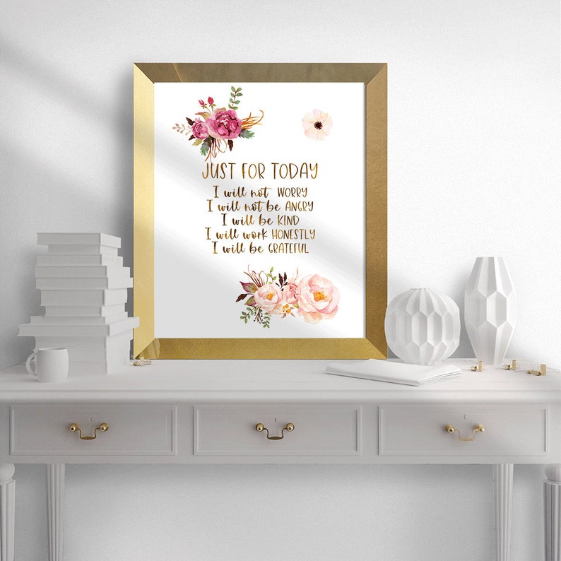 May include: A framed print with gold trim featuring the text "JUST FOR TODAY" in gold script. The print includes floral watercolor designs in pink and burgundy. The text reads: "I will not worry, I will not be angry, I will be kind, I will work honestly, I will be grateful."