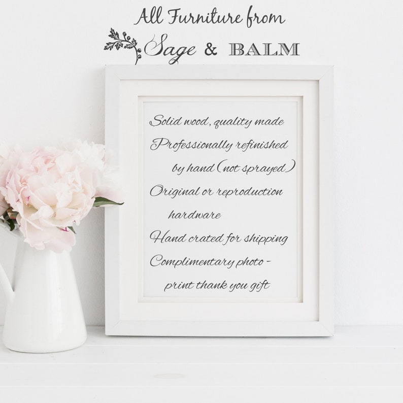 May include: A white framed sign with black text that reads "All Furniture from Sage & BALM". The text below reads "Solid wood, quality made Professionally refinished by hand (not sprayed) Original or reproduction hardware Hand crated for shipping Complimentary photo-print thank you gift".
