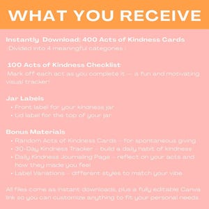 May include: A pink and orange graphic with the text "WHAT YOU RECEIVE" in large, bold, orange letters. The graphic lists the contents of a digital download: 400 Acts of Kindness Cards, 100 Acts of Kindness Checklist, Jar Labels, and Bonus Materials.