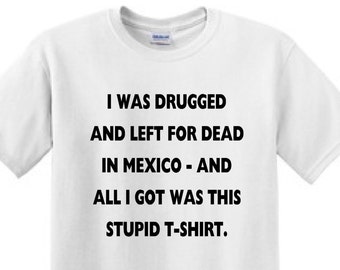 THE GAME -I Was Drugged And Left For Dead In Mexico ANd All i Got Was This Stupid T-Shirt- The GAME -T-Shirt