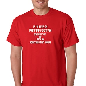May include: Red t-shirt with a white graphic that says "IF I'M EVER ON LIFE SUPPORT SWITCH IT OFF AND BACK ON SOMETIMES THAT WORKS"