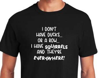 I Don't Have Ducks Or A Row I Have Squirrels And They Are Everywhere Shirt, Animal lover Shirt, Disorganized People Shirt, Funny Mom Shirt,