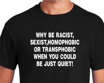Homophobic Shirt,Racism Shirt, slogan Shirt, Activist Shirt, Why Be Racist Sexist Homophobic Transphobic When You Could Just Be Quiet Shirt