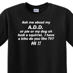 May include: Black t-shirt with white text that reads "Ask me about my A.D.D. or pie or my dog oh look a squirrel, I have a bike do you like TV? Hi!!"