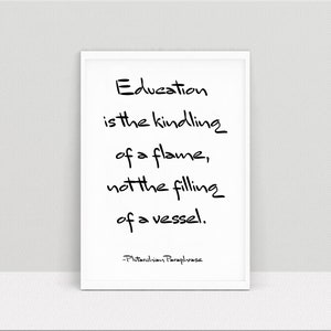 May include: Black and white typography print with the quote "Education is the kindling of a flame, not the filling of a vessel." attributed to Plutarchian Paraphrase.