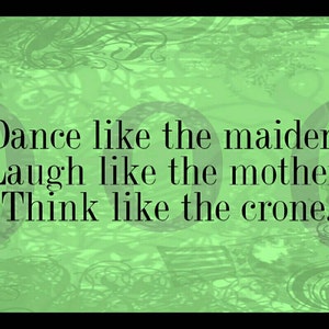 May include: Green background with a quote in black text that reads: "Dance like the maiden, Laugh like the mother, Think like the crone."