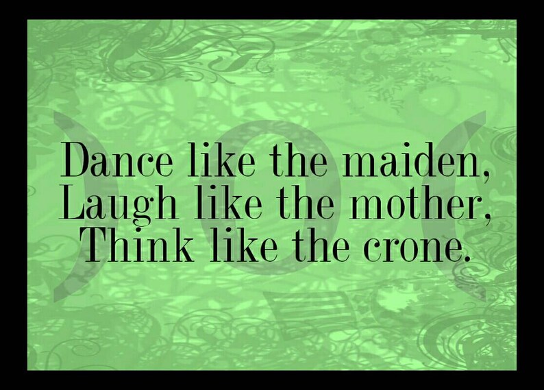 May include: Green background with a quote in black text that reads: "Dance like the maiden, Laugh like the mother, Think like the crone."