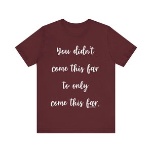 You Didn&#39;t Come This Far To Only Come This Far, Motivational T Shirt, Short Sleeve Tee, Inspirational Gift, Success Shirt