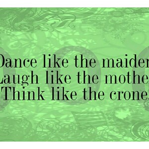 May include: Green background with a quote in black text that reads: "Dance like the maiden, Laugh like the mother, Think like the crone."