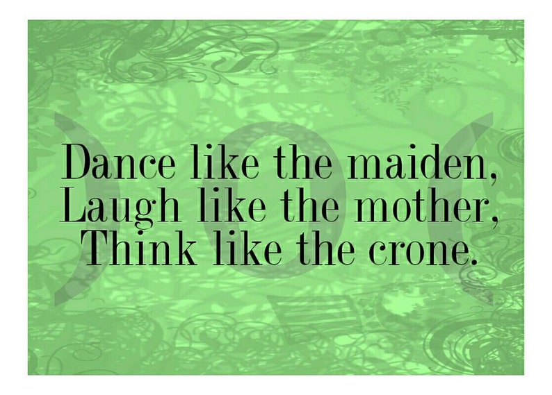 May include: Green background with a quote in black text that reads: "Dance like the maiden, Laugh like the mother, Think like the crone."