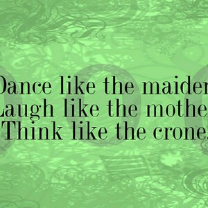 May include: A green background with a quote that reads: "Dance like the maiden, Laugh like the mother, Think like the crone."