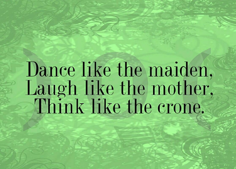 May include: A green background with a quote that reads: "Dance like the maiden, Laugh like the mother, Think like the crone."
