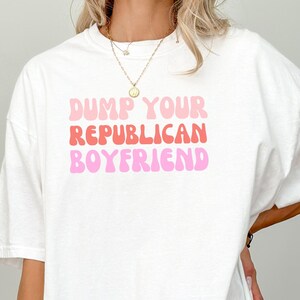 Dump Your Republican Boyfriend T-shirt, Anti-Trump Protest Tee, Liberal Activist Apparel, Political Statement Clothing, Unisex Political