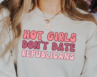 Hot Girls Don't Date Republicans,Funny Feminist Sweatshirt, Unisex Crewneck Jumper, Women's Activist Pullover, Political Statement Top,