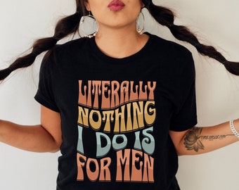 Literally Nothing I do is For Men T-Shirt, Women&#39;s Rights, Pro Roe