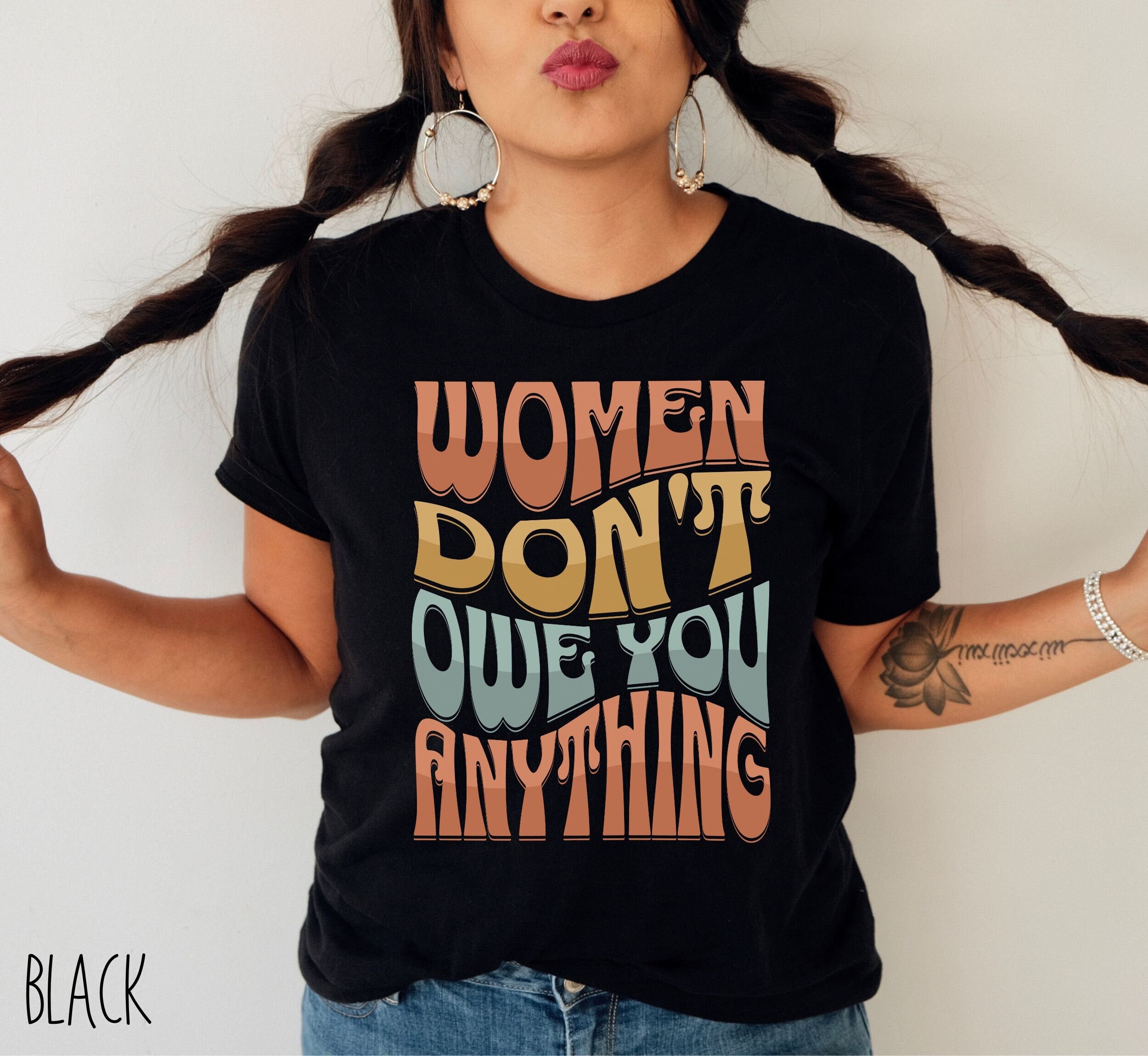 Women Don't Owe you Anything, Feminism T-Shirt, Women's Funny Tee, Pro Choice T-shirt, Reproductive Rights Shirt, Women's Rights Shirt