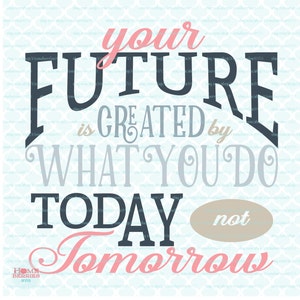 May include: A motivational quote in a vintage style font reads "Your future is created by what you do today, not tomorrow". The words "your" and "tomorrow" are in pink, "future" and "today" are in dark blue, "is created by" are in light blue, and "what you do" are in gray.