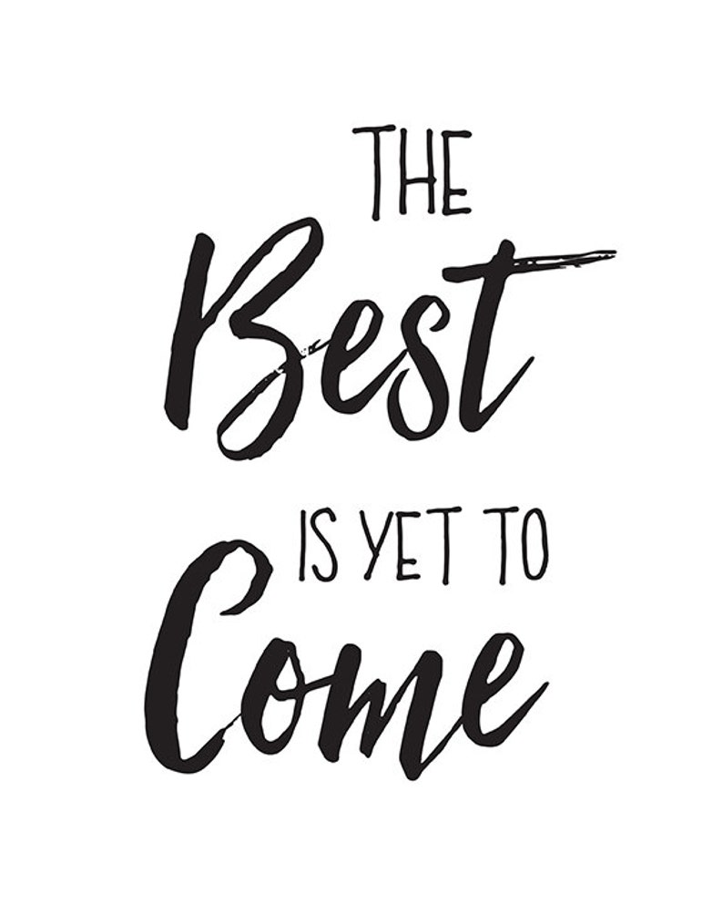 Puede incluir: Impresi&oacute;n tipogr&aacute;fica en blanco y negro con el texto "The Best is Yet to Come".