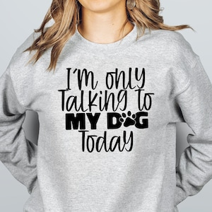 I&#39;m Only talking to my Dog today, Gift for Her, Gift for Him, Dog Lover., Love Dog