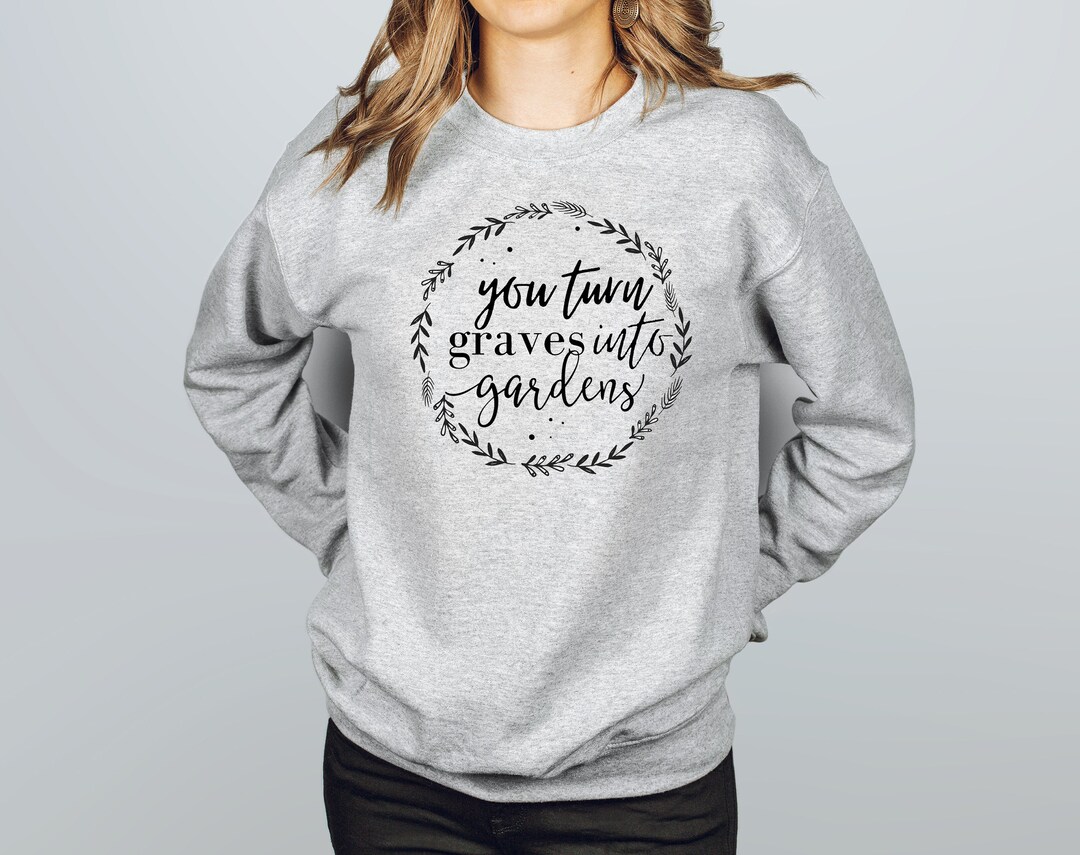 Graves Into Gardens, You Turn Graves Into Gardens Shirt, Gift