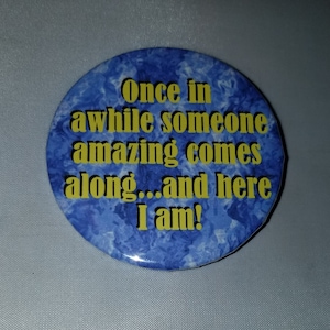 May include: A blue and yellow button with the text "Once in a while someone amazing comes along...and here I am!"