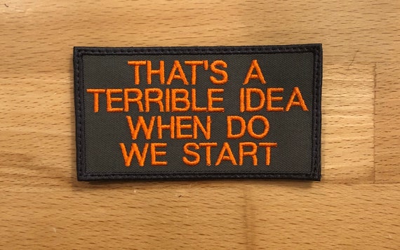 That's a terrible idea!  When do we start? patch 3.75” x 2”