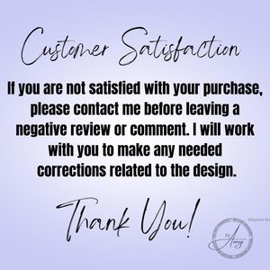 May include: Text on a light purple background that reads "Customer Satisfaction" followed by a paragraph explaining that if you are not satisfied with your purchase, please contact the seller before leaving a negative review or comment. The seller will work with you to make any needed corrections related to the design. The text ends with "Thank You!" and a small logo that reads "Digital Download by Amy".