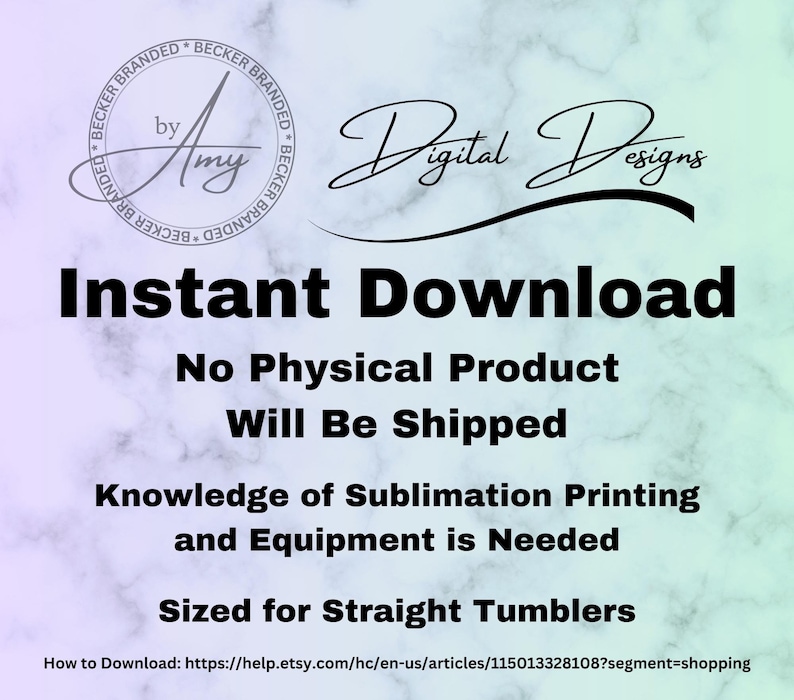 May include: Digital design graphic with the text "Instant Download" and "No Physical Product Will Be Shipped". The design also states that knowledge of sublimation printing and equipment is needed, and is sized for straight tumblers. The design is by Amy Digital Designs.