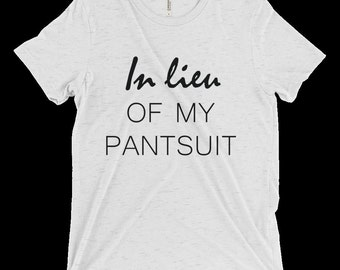 In Lieu Of My Pantsuit - Tri blend Unisex Tee