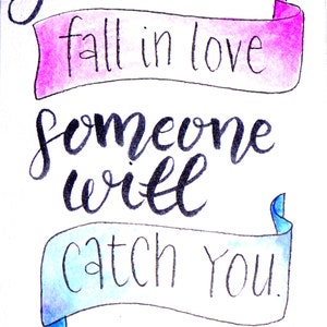 May include: Hand-lettered quote in black ink on a white background with two banners. The top banner is pink and says 'fall in love'. The bottom banner is blue and says 'someone will catch you.' The quote is signed 'a. hazelwood'.
