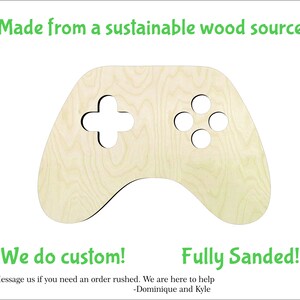 May include: A wooden cutout of a video game controller. The controller is light brown and has a wood grain texture. The text "Made from a sustainable wood source." is at the top of the image. The text "We do custom!" is at the bottom left of the image. The text "Fully Sanded!" is at the bottom right of the image. The text "Message us if you need an order rushed. We are here to help -Dominique and Kyle" is at the bottom center of the image.