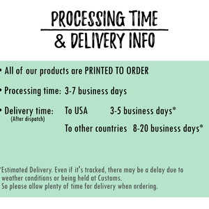 May include: Green background with black text outlining processing time and delivery information for products.  All products are printed to order. Processing time is 3-7 business days. Delivery time to the USA is 3-5 business days and 8-20 business days to other countries.  Estimated delivery times may be delayed due to weather conditions or customs.