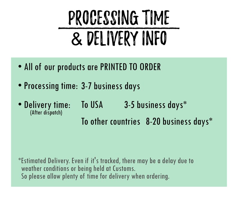 May include: Green background with black text outlining processing time and delivery information for products.  All products are printed to order. Processing time is 3-7 business days. Delivery time to the USA is 3-5 business days and 8-20 business days to other countries.  Estimated delivery times may be delayed due to weather conditions or customs.