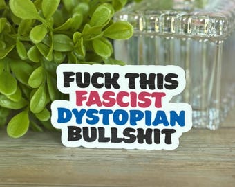 Fuck This Fascist Dystopian Bullshit - Bold Political Protest Sticker