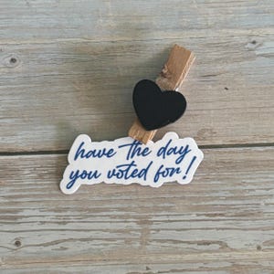 Have the Day You Voted For Sticker – Political Vinyl Sticker for Laptop, Water Bottle, or Notebook – Snarky Protest Sticker, Liberal Gift