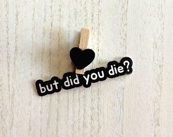 But Did You Die? - Vinyl Sticker – Funny Motivational Quote, Waterproof Sticker for Laptops, Water Bottles, Notebooks, and More