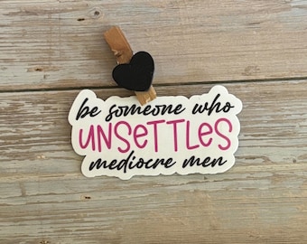 Be Someone Who Unsettles Mediocre Men Sticker – Feminist Vinyl Sticker for Laptops, Water Bottles, Journals