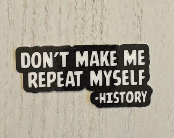 Don’t Make Me Repeat Myself - History Vinyl Sticker | Political Protest Sticker | Historical Decal | Laptop Water Bottle Sticker
