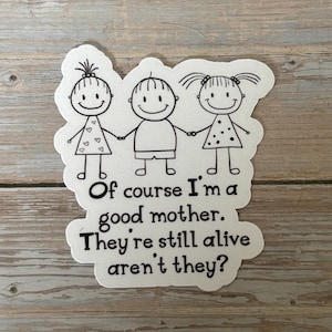 May include: A white sticker with a black outline of three stick figures holding hands. The figures have smiling faces and are wearing simple clothing. Text on the sticker reads, "Of course I'm a good mother. They're still alive aren't they?"