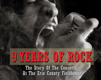 9 Years Of Rock: The Story Of The Concerts At The Erie County Fieldhouse