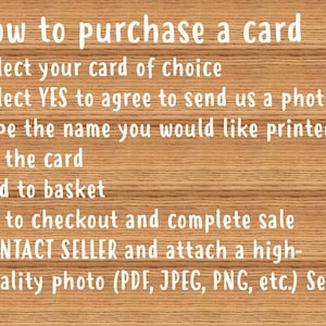 May include: A wooden background with white text explaining how to purchase a card. The text includes instructions to select a card, agree to send a photo, type a name, add to basket, go to checkout, and contact the seller to send a high-quality photo.