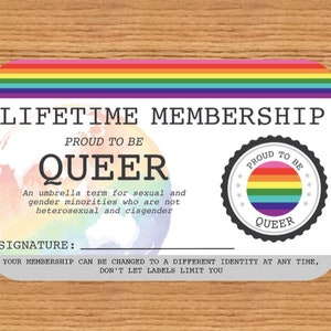 May include: A white card with a rainbow border and the text "LIFETIME MEMBERSHIP" and "PROUD TO BE QUEER". The card also includes a rainbow globe and a rainbow circle with the text "PROUD TO BE QUEER". The text below the globe reads "An umbrella term for sexual and gender minorities who are not heterosexual and cisgender". The text below the rainbow circle reads "SIGNATURE:". The text at the bottom of the card reads "YOUR MEMBERSHIP CAN BE CHANGED TO A DIFFERENT IDENTITY AT ANY TIME, DON'T LET LABELS LIMIT YOU".