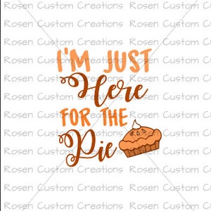 May include: A white background with the text "I'M JUST HERE FOR THE PIE" in orange and brown lettering. A cartoon pie with a brown crust and orange filling is to the right of the text.