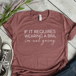 Funny Women's Shirt, No Bra Shirt, If It Requires A Bra, Women's Graphic Tee, Gifts for Her, Unisex Tee, Bella Tee, Mom Shirt, Motherhood