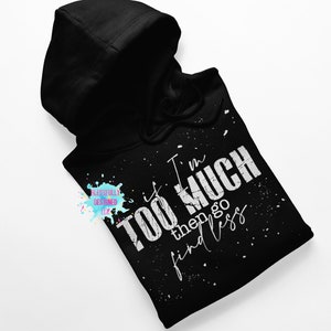 If I&#39;m Too Much Then Go Find Less | Unisex | Sarcastic | Shirts with Sayings | Sarcasm | Hoodie | Sweatshirt | Black | White | Gift for Her