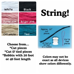 May include: String in various colors, including white, black, pastel pink, bright pink, off-white, and teal. The string is available in cut pieces, cut and tied pieces, or on a bobbin with 20 or 40 feet of string.